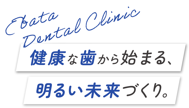健康な歯から始まる、明るい未来づくり。